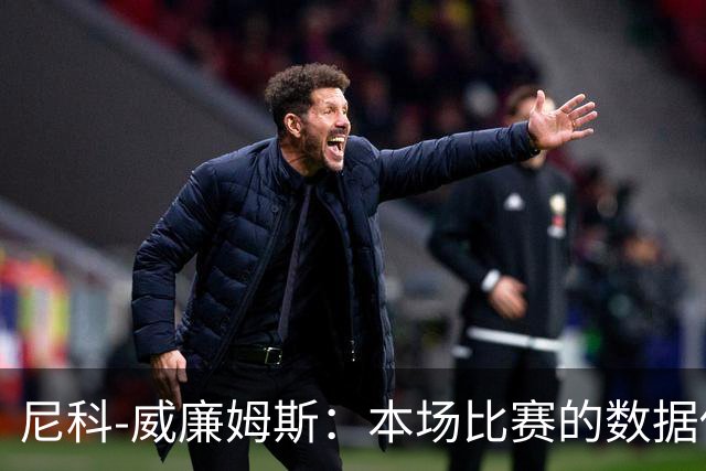 尼科-威廉姆斯：本场比赛的数据传奇，足球场上的隐形侠客！