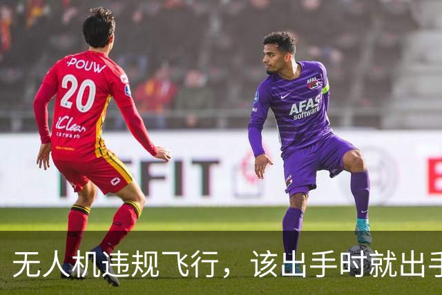 无人机违规飞行，该出手时就出手！